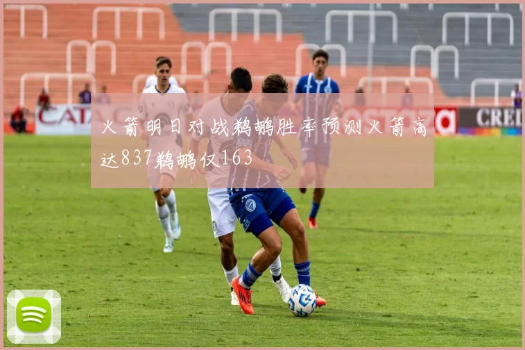 火箭明日对战鹈鹕胜率预测火箭高达837鹈鹕仅163
