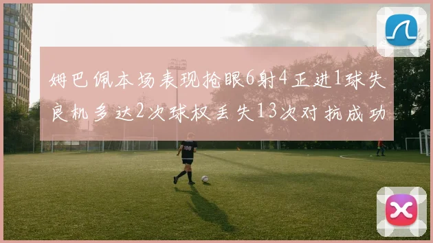 姆巴佩本场表现抢眼6射4正进1球失良机多达2次球权丢失13次对抗成功仅6次