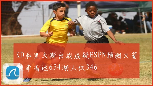KD和里夫斯出战成疑ESPN预测火箭胜率高达654湖人仅346