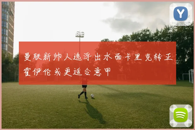 曼联新帅人选浮出水面卡里克转正霍伊伦或更适合意甲