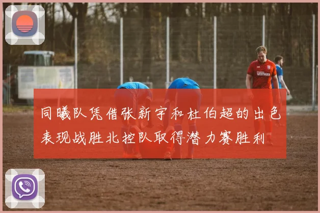 同曦队凭借张新宇和杜伯超的出色表现战胜北控队取得潜力赛胜利