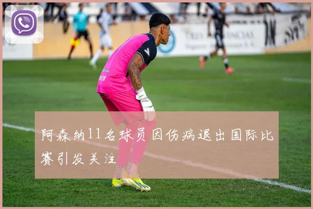 阿森纳11名球员因伤病退出国际比赛引发关注