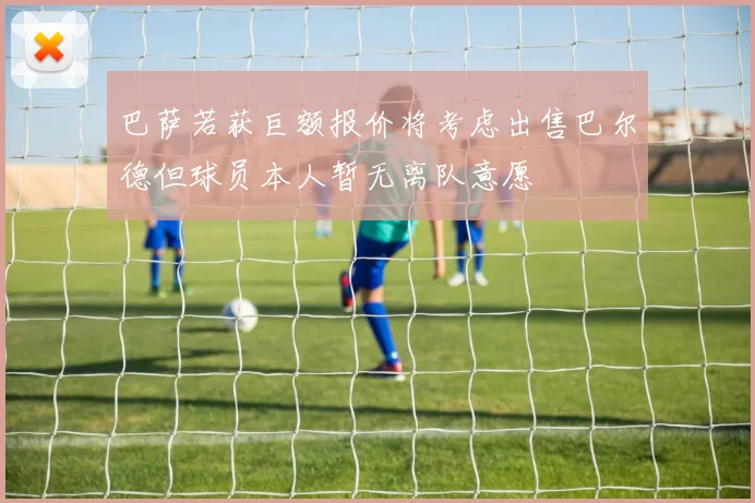 巴萨若获巨额报价将考虑出售巴尔德但球员本人暂无离队意愿