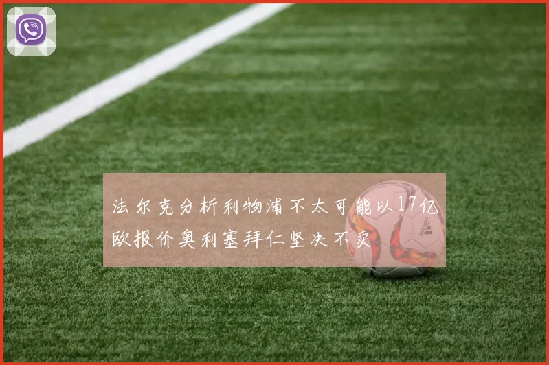法尔克分析利物浦不太可能以17亿欧报价奥利塞拜仁坚决不卖