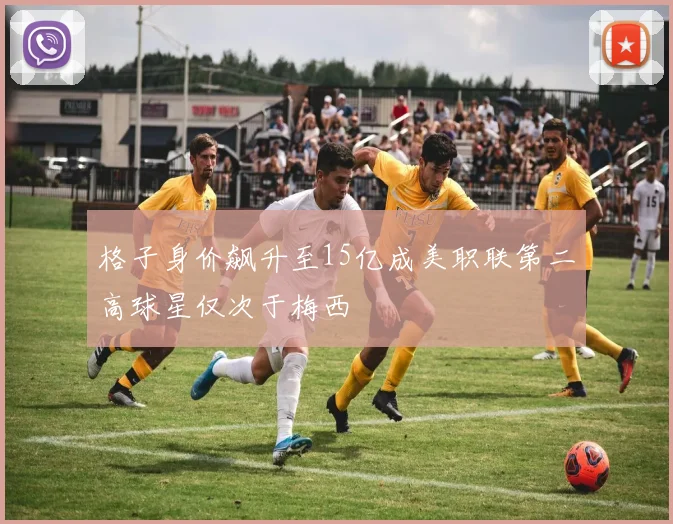 格子身价飙升至15亿成美职联第二高球星仅次于梅西
