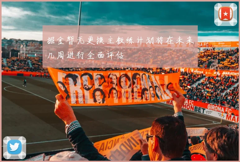 掘金暂无更换主教练计划将在未来几周进行全面评估