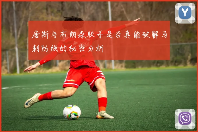 唐斯与布朗森联手是否真能破解马刺防线的秘密分析